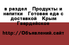  в раздел : Продукты и напитки » Готовая еда с доставкой . Крым,Гвардейское